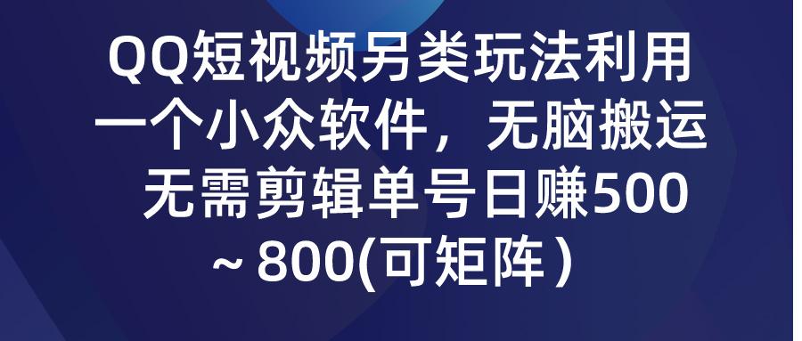 (9492期)QQ短视频另类玩法，利用一个小众软件，无脑搬运，无需剪辑单号日赚500～…-知库