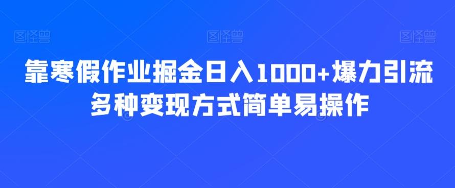 靠寒假作业掘金日入1000+爆力引流多种变现方式简单易操作-知库