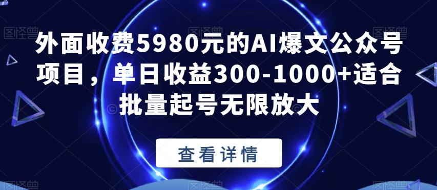 外面收费5980元的AI爆文公众号项目，单日收益300-1000+适合批量起号无限放大【揭秘】-知库