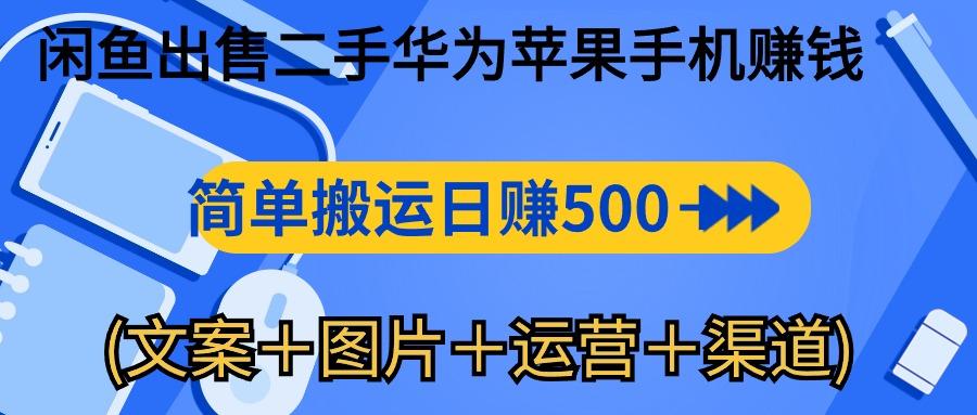 闲鱼出售二手华为苹果手机赚钱，简单搬运 日赚500-1000(文案＋图片＋运…-知库