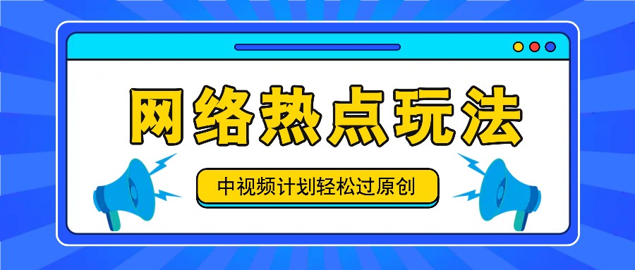 中视频计划之网络热点玩法，每天几分钟利用热点拿收益！-知库