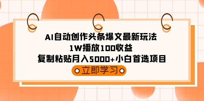 (9260期)AI自动创作头条爆文最新玩法 1W播放100收益 复制粘贴月入5000+小白首选项目-知库