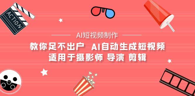 (9722期)【AI短视频制作】教你足不出户  AI自动生成短视频 适用于摄影师 导演 剪辑-知库