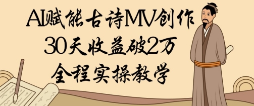 AI赋能古诗MV创作：30天收益破1W，全程实操教学-知库