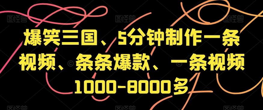 爆笑三国、5分钟制作一条视频、条条爆款、一条视频1000-8000多【揭秘】-知库