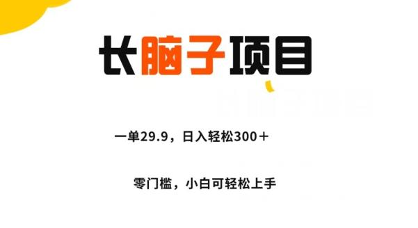 长脑子项目，一单29.9，日入轻松300＋，零门槛操作-知库