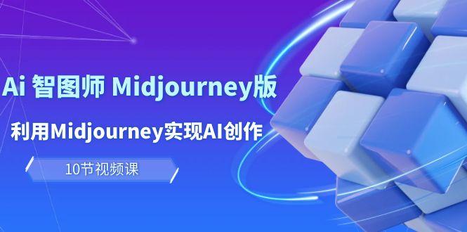 (10066期)玩赚Ai 智图师 Midjourney版：利用Midjourney实现AI创作及变现(10节课)-知库