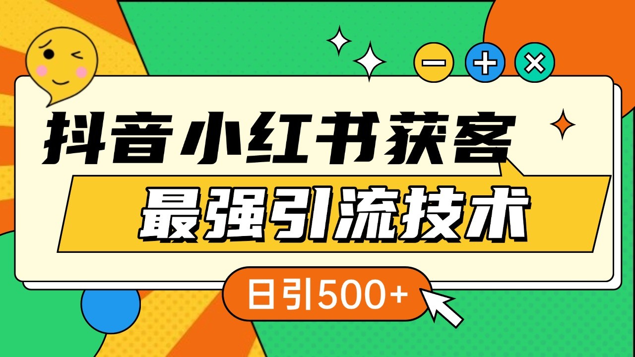 抖音小红书获客最强引流技术揭秘，吃透一点 日引500+ 全行业通用-知库