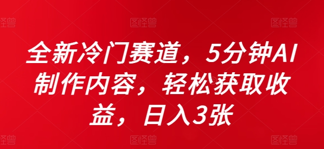 全新冷门赛道，5分钟AI制作内容，轻松获取收益，日入3张【揭秘】-知库