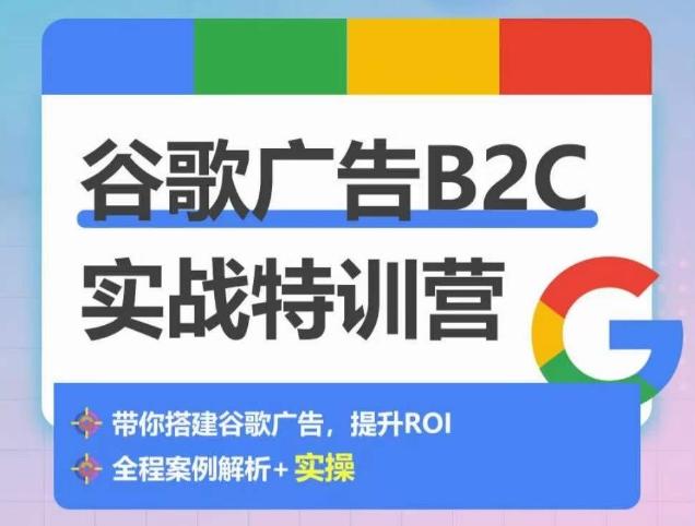 谷歌广告B2C实战特训营，500+谷歌账户总结经验，实战演示如何从0-1搭建广告账户-知库