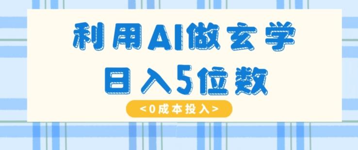 利用AI做玄学，简单操作，暴力掘金，小白月入5万+【揭秘】-知库