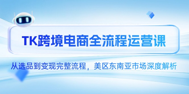 TK跨境电商全流程运营课，从选品到变现完整流程，美区东南亚市场深度解析-知库
