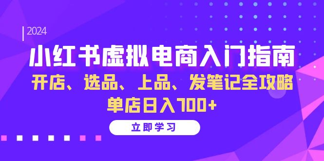 小红书虚拟电商入门指南：开店、选品、上品、发笔记全攻略 单店日入700+-知库