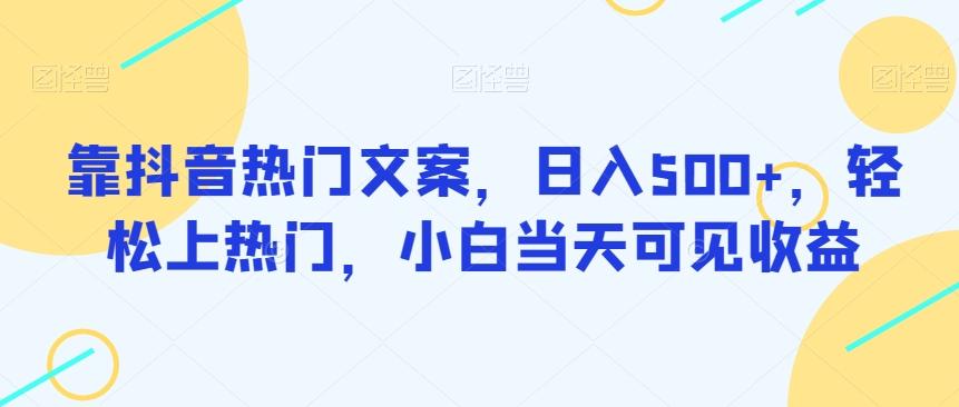 靠抖音热门文案，日入500+，轻松上热门，小白当天可见收益-知库