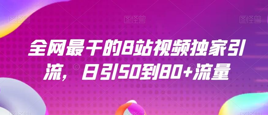 全网最干的B站视频独家引流，日引50到80+流量【揭秘】-知库