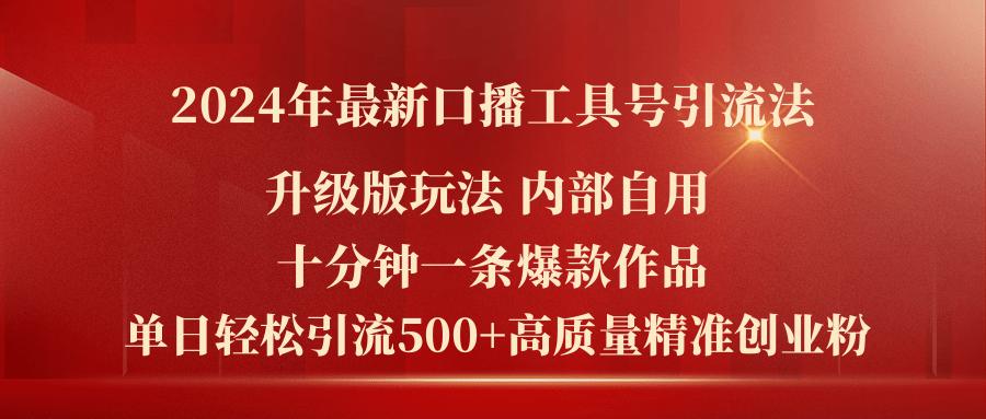 2024年最新升级版口播工具号引流法，十分钟一条爆款作品，日引流500+高…-知库