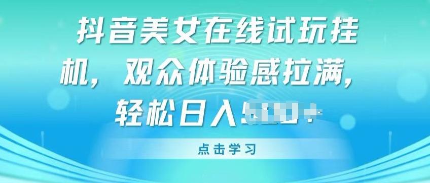 抖音美女在线试玩挂JI，观众体验感拉满，实现轻松变现【揭秘】-知库