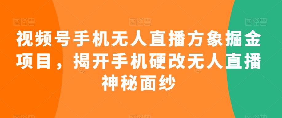 视频号手机无人直播方象掘金项目，揭开手机硬改无人直播神秘面纱-知库