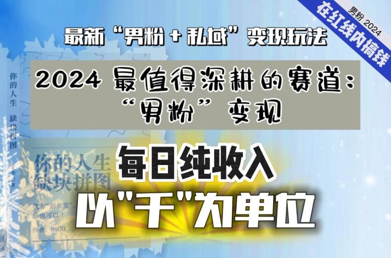 【私域流量最值钱】把“男粉”流量打到手，你便有无数种方法可以轻松变现，每日纯收入以“千”为单位-知库