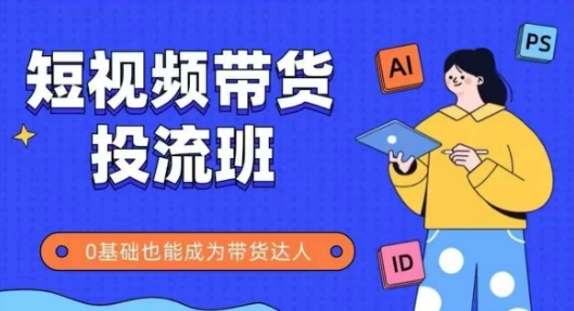抖音快手短视频带货投流班，详细又全面的抖音快手带货实操课，零基础也能成为带货达人-知库