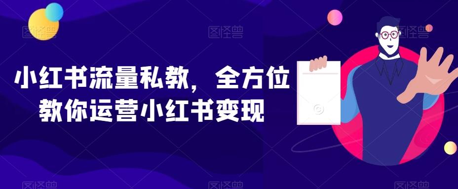 小红书流量私教，全方位教你运营小红书变现-知库