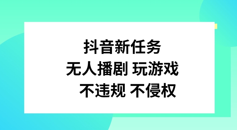 抖音新任务，无人播剧玩游戏，不违规不侵权【揭秘】-知库