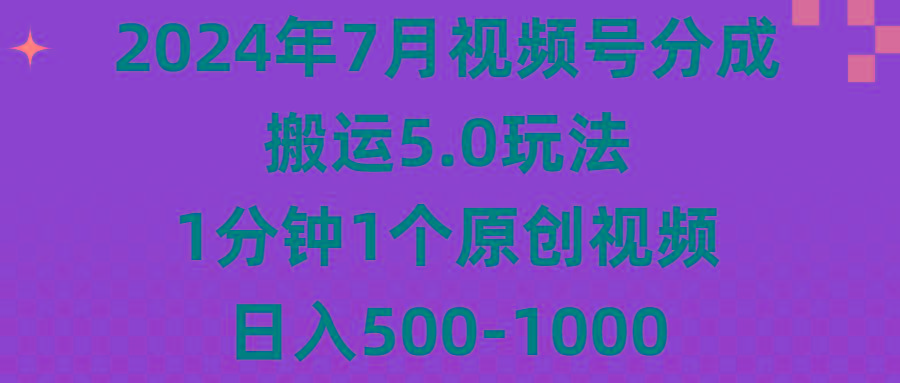 2024年7月视频号分成搬运5.0玩法，1分钟1个原创视频，日入500-1000-知库