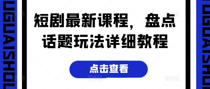 短剧最新课程，盘点话题玩法详细教程-知库