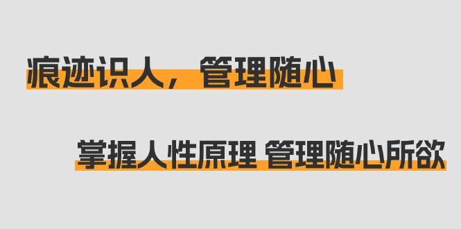 痕迹 识人，管理随心：掌握人性原理 管理随心所欲(31节课)-知库