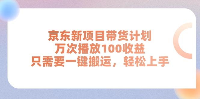 京东新项目带货计划，万次播放100收益，只需要一键搬运，轻松上手-知库