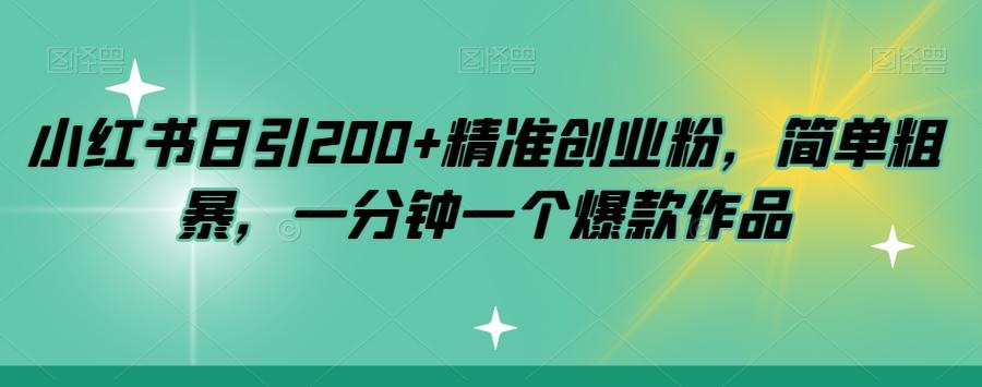 小红书日引200+精准创业粉，简单粗暴，一分钟一个爆款作品【揭秘】-知库