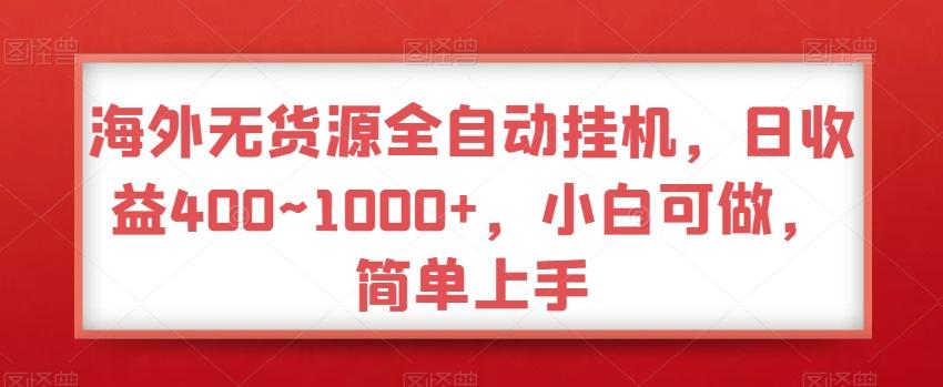 海外无货源全自动挂机，日收益400~1000+，小白可做，简单上手-知库