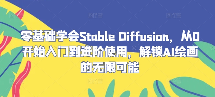 零基础学会Stable Diffusion，从0开始入门到进阶使用，解锁AI绘画的无限可能-知库