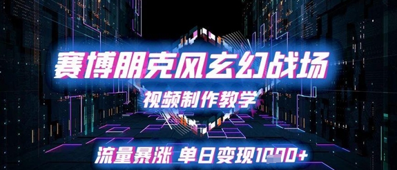 赛博朋克风玄幻战场视频制作教学，流量暴涨单日变现1k+-知库