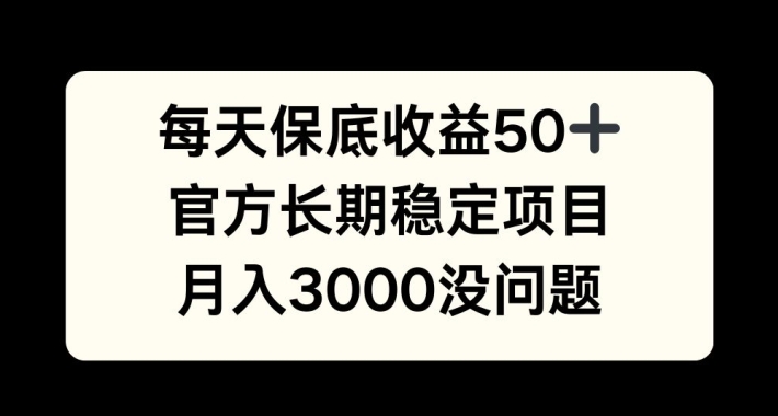 每天收益保底50+，官方长期稳定项目，月入3000没问题【揭秘】-知库