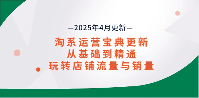 淘系运营宝典2025年4月更新，从基础到精通，玩转店铺流量与销量-知库