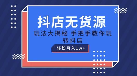 抖店无货源玩法，保姆级教程手把手教你玩转抖店，轻松月入1W+【揭秘】-知库