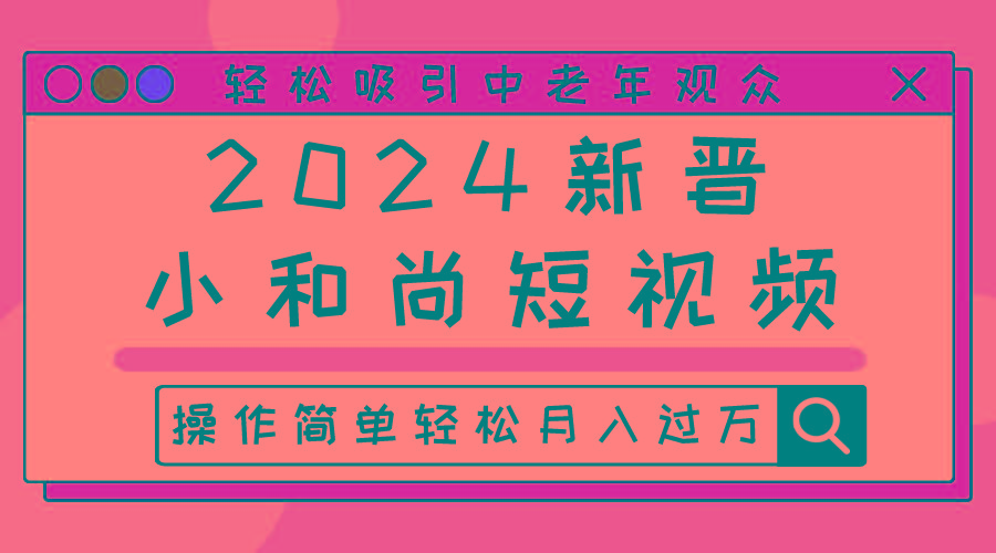 2024新晋小和尚短视频，轻松吸引中老年观众，操作简单轻松月入过万-知库