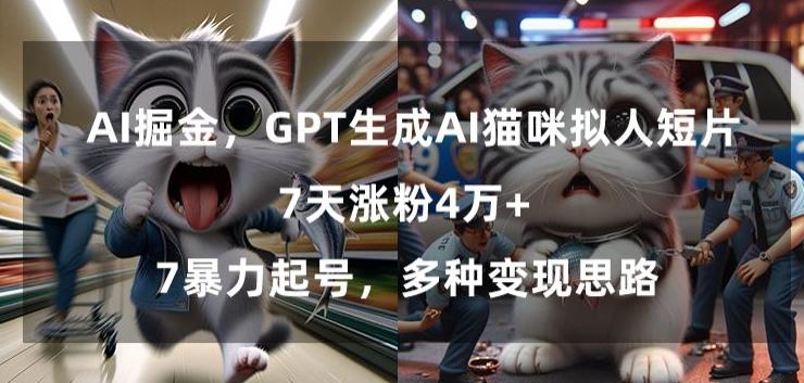 GPT生成AI猫咪拟人短片，7天涨粉4万+，暴力起号，多种变现思路【揭秘】-知库