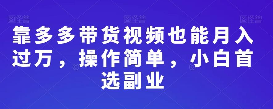 靠多多带货视频也能月入过万，操作简单，小白首选副业-知库