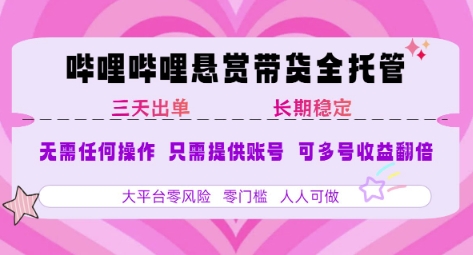 B站悬赏带货全托管，自测稳定，只需提供账号，无需基础，小白宝妈轻松上手，单日稳定3张【揭秘】-知库