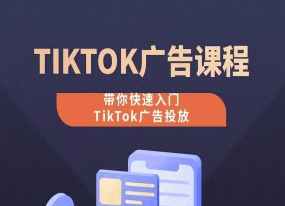 TikTok广告投放课程，从0-1实操课，带你快速入门TikTok广告投放-知库