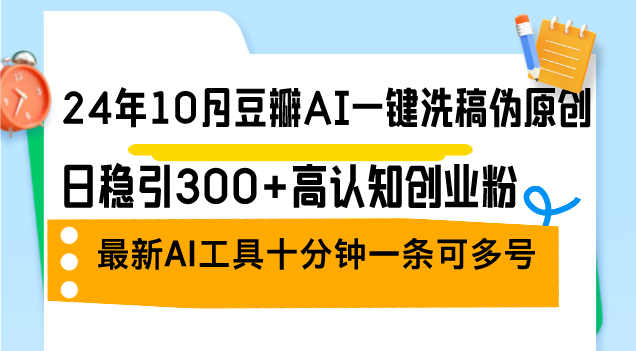 24年10月豆瓣AI一键洗稿伪原创，日稳引300+高认知创业粉，最新AI工具十…-知库