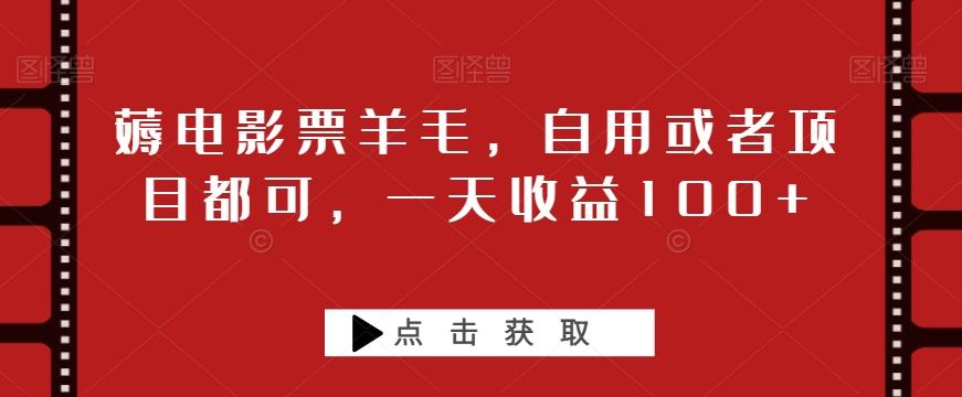 薅电影票羊毛，自用或者项目都可，一天收益100+-知库