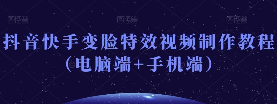 抖音快手变脸特效视频制作教程（电脑端+手机端）-知库