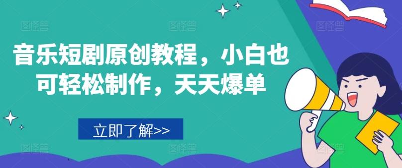 音乐短剧原创教程，小白也可轻松制作，天天爆单-知库