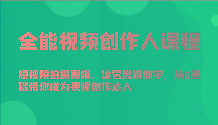 全能视频创作人课程-短视频拍摄剪辑、运营思维教学，从0基础带你成为视频创作达人-知库