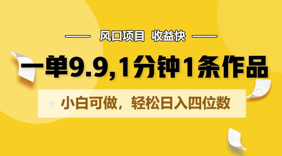 一单9.9，1分钟1条作品，小白可做，轻松日入四位数-知库