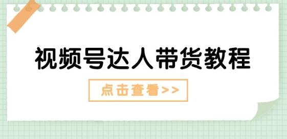 视频号达人带货教程：达人剧情打法(长期)+达人带货广告(短期)-知库