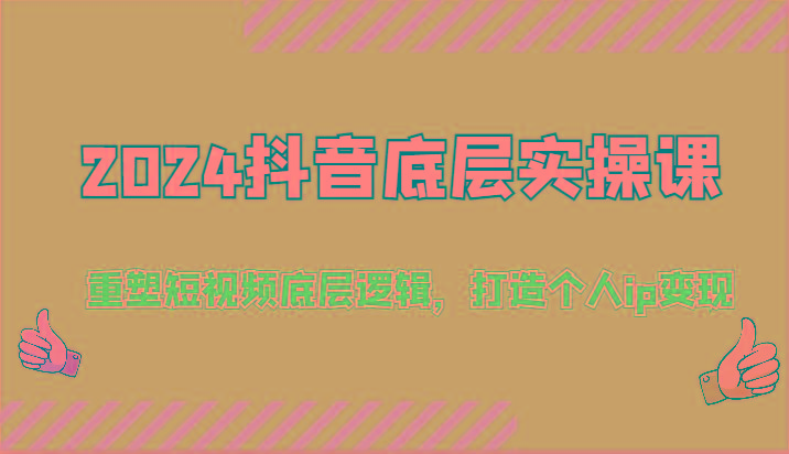 2024抖音底层实操课：重塑短视频底层逻辑，打造个人ip变现(52节)-知库